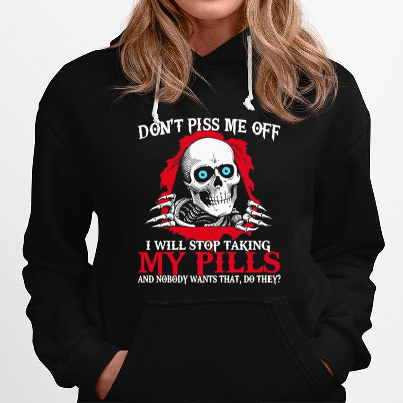 Skull Dont Piss Me Of I Will Stop Taking My Pills And Nobody Wants That Do They Hoodie