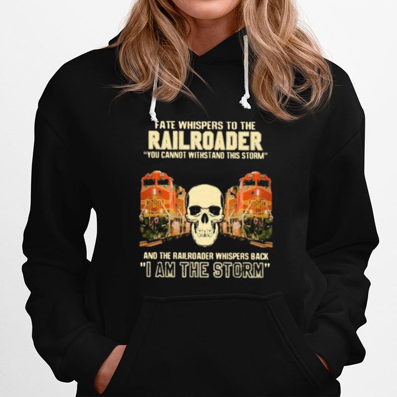 Skull Fate Whispers To The Bnsf Railroader You Cannot Withstand The Storm And The Railroad Back I Am The Storm Hoodie