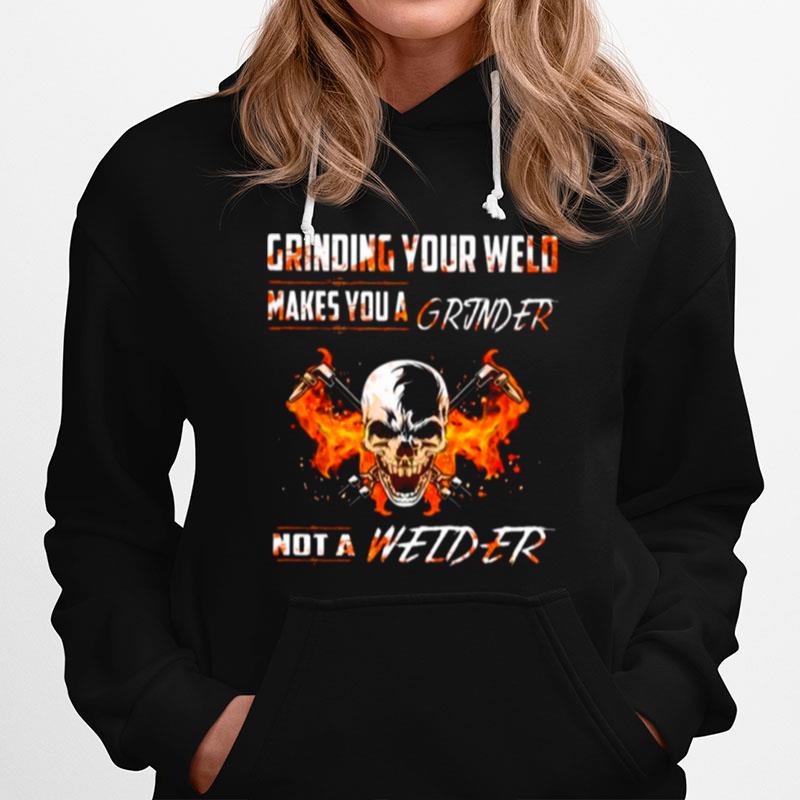 Skull Grinding Your Wild Makes You A Grinder Not A Welder Hoodie