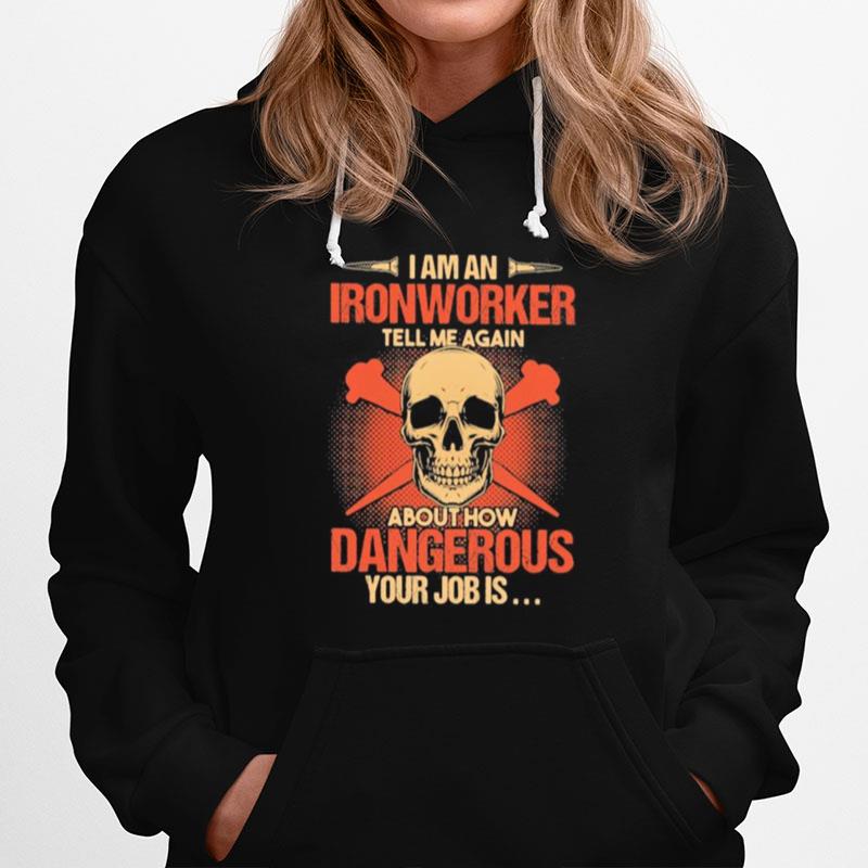Skull I Am An Ironworker Tell Me Again About How Dangerous Your Job Is Hoodie