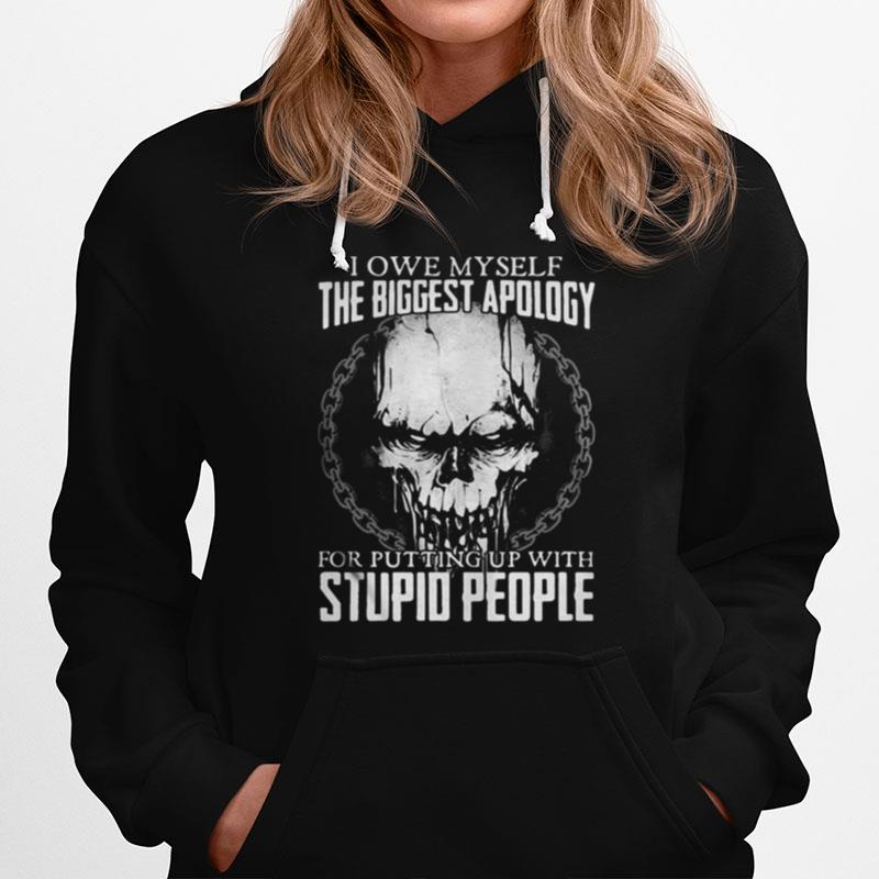 Skull I Owe Myself The Biggest Apology For Putting Up With Stupid People Hoodie