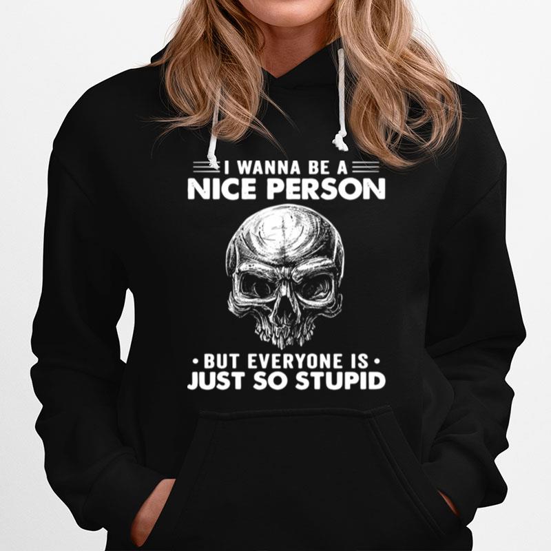 Skull I Wanna Be A Nice Person But Everyone Is Just So Stupid Hoodie