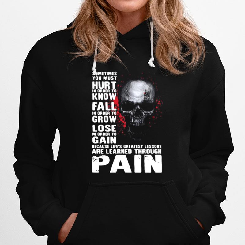 Skull Sometimes You Must Hurt In Order To Know Fall In Order To Grow Lose Are Learned Through Pain Hoodie