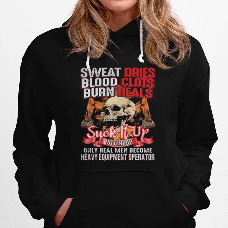 Skull Sweat Dries Blood Clots Burn Heals Suck It Up Buttercup Only Real Men Become Heavy Equipment Operator Hoodie