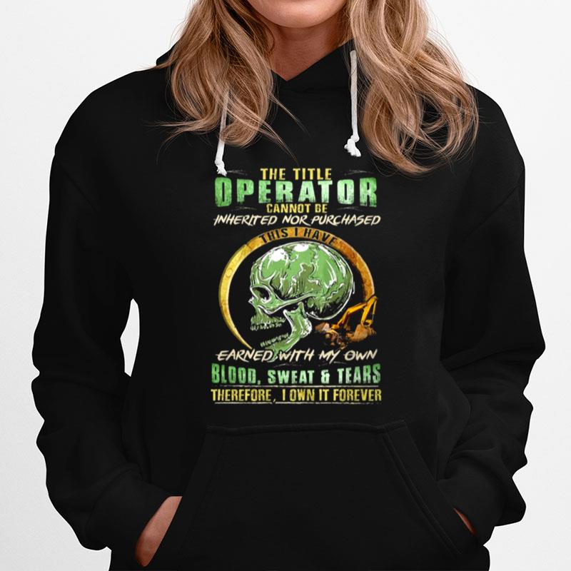Skull The Title Operator Cannot Be Inherited Nor Purchassed This I Have Earned With My Own Blood Sweat And Tears Hoodie