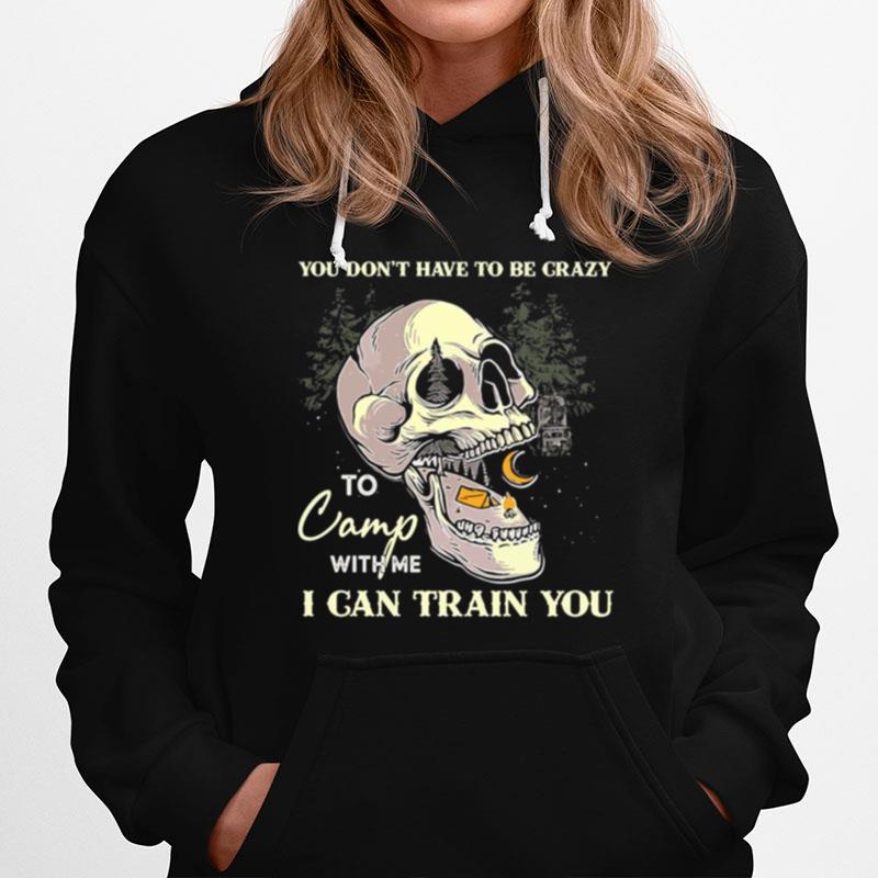 Skull You Dont Have To Be Crazy To Camp With Me I Can Train You Camping Hoodie