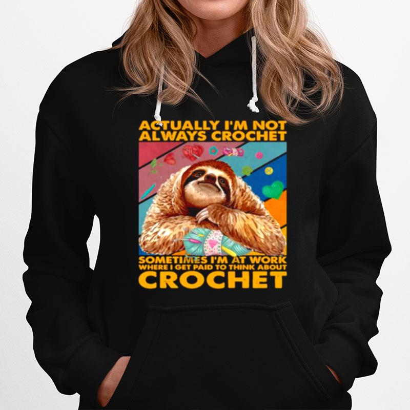Sloth Actually Im Not Always Crochet Sometimes Im At Work Where I Get Paid To Think About Crochet Hoodie