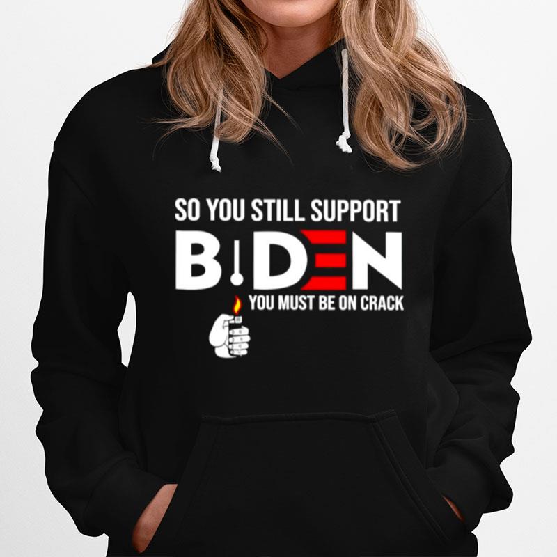 So You Still Support Biden Anti Biden You Must Be On Crack Hoodie