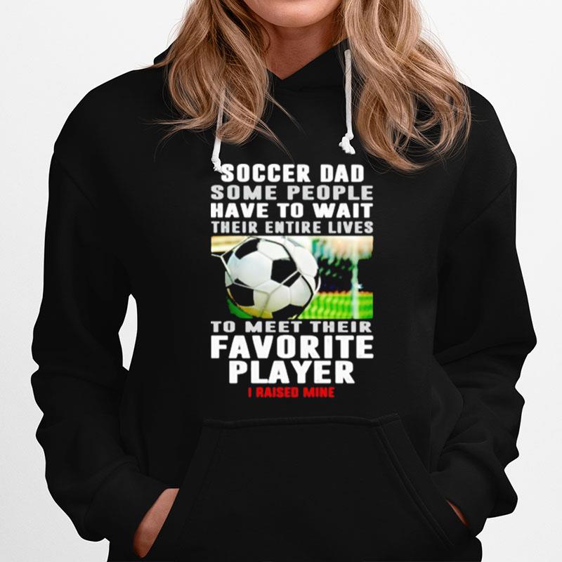 Soccer For Some People Have To Want Their Entire Lives To Meet Their Favorite Player I Raised Mine Hoodie