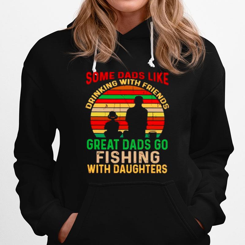 Some Dads Like Drinking With Friends Great Dads Go Fishing With Daughters Hoodie