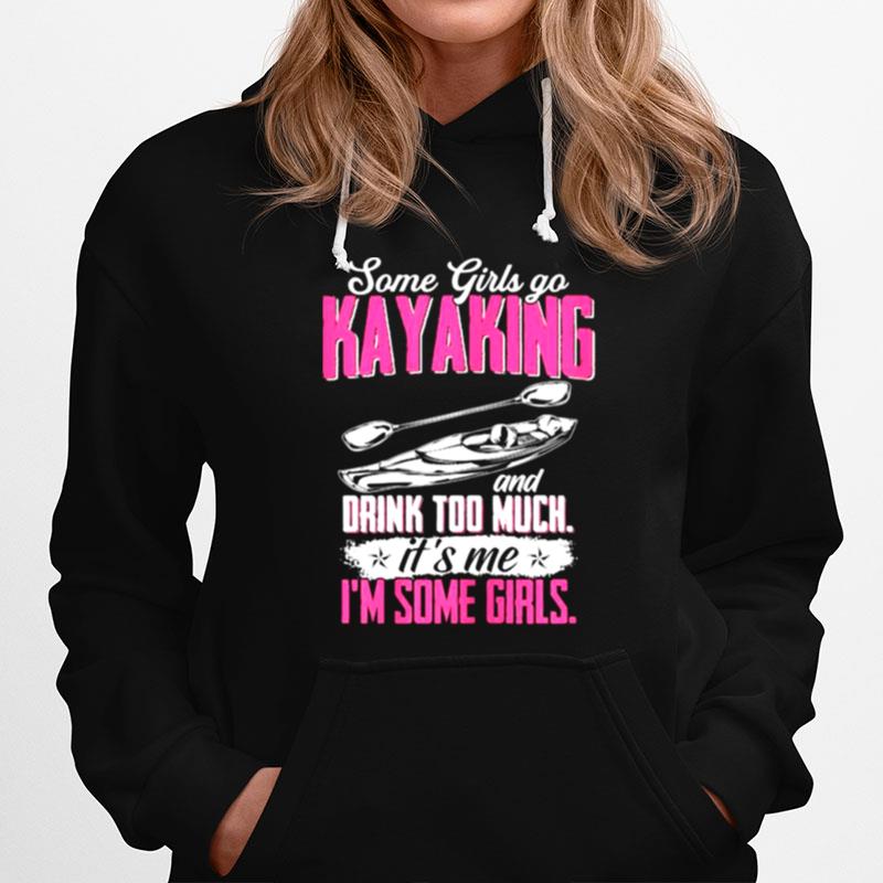 Some Girls Go Kayaking Drink Too Much Its Me Im Some Girls Hoodie