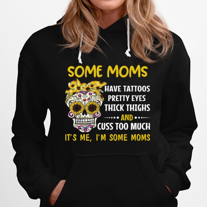 Some Moms Have Tattoos Pretty Eyes Thick Thighs And Cuss Too Much Its Me Im Some Moms Hoodie