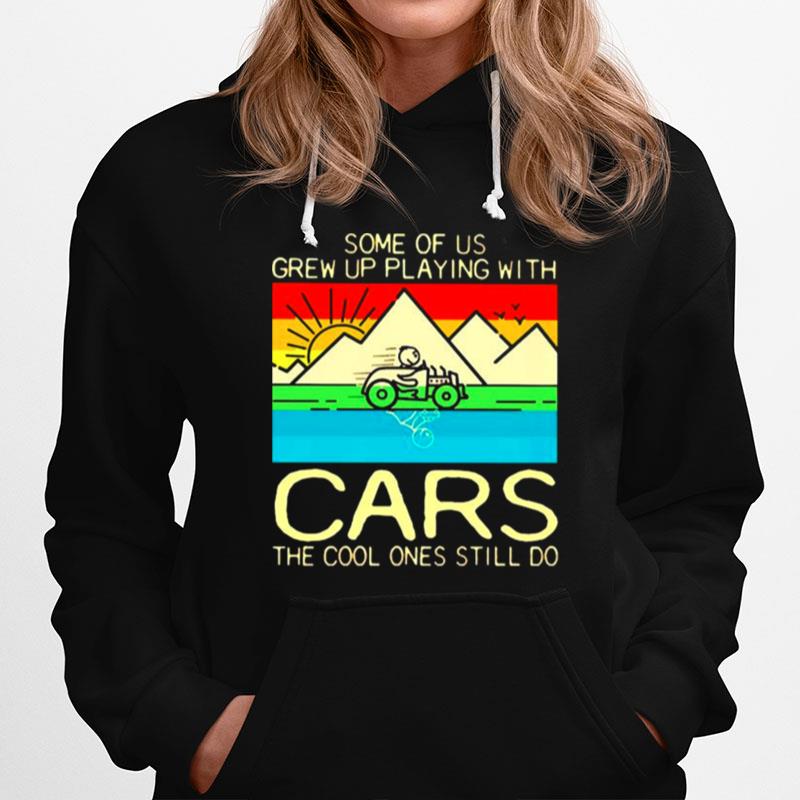 Some Of Us Grew Up Playing With Cars The Cool Ones Still Do Hoodie