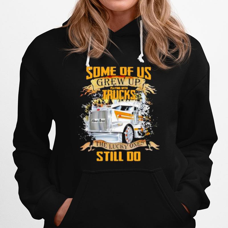 Some Of Us Grew Up Playing With Trucks The Lucky Ones Still Do Hoodie