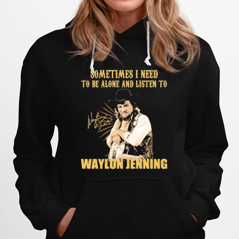 Sometime I Need To Be Alone And Listen To Waylon Jenning Signature Hoodie