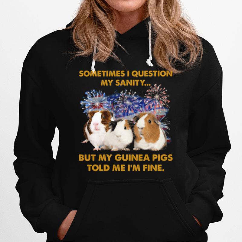 Sometimes I Question My Sanity But My Guinea Pigs Told Me Im Fine 4Th Of July Hoodie