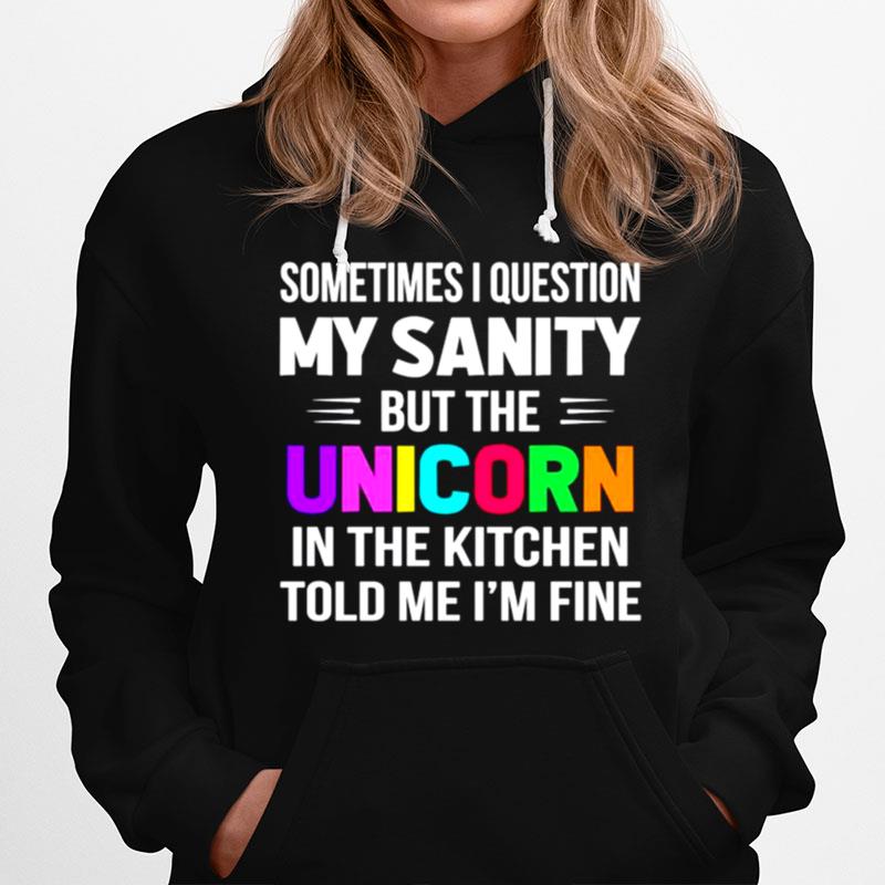 Sometimes I Question My Sanity But The Unicorn In The Kitchen Old Me Im Fine Hoodie