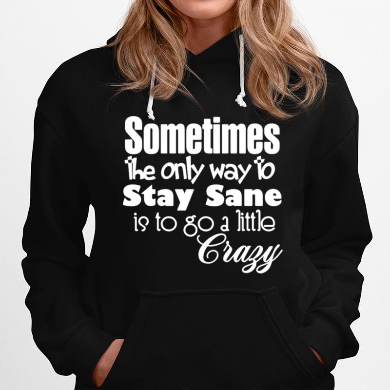 Sometimes The Only Way To Stay Sane Is To Go A Little Crazy Hoodie