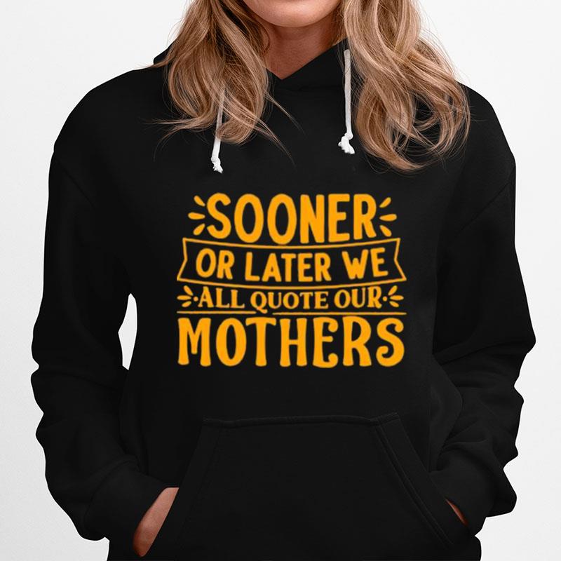 Sooner Or Later We All Quote Our Mothers Hoodie