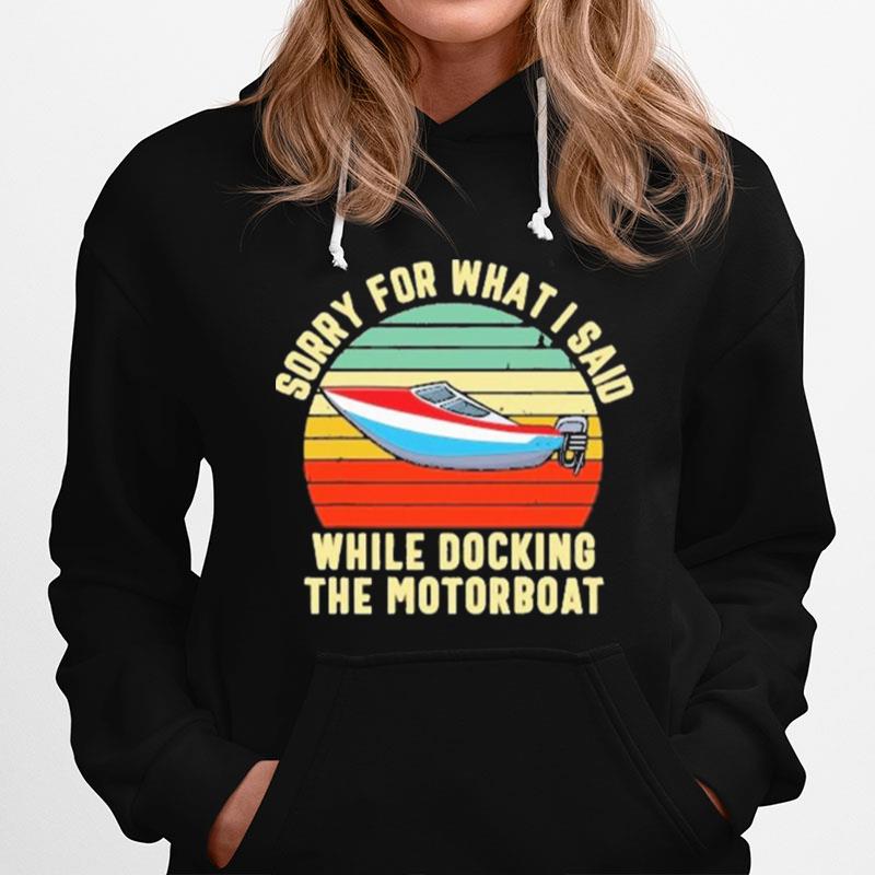 Sorry For What I Said While Docking The Motorboat Hoodie