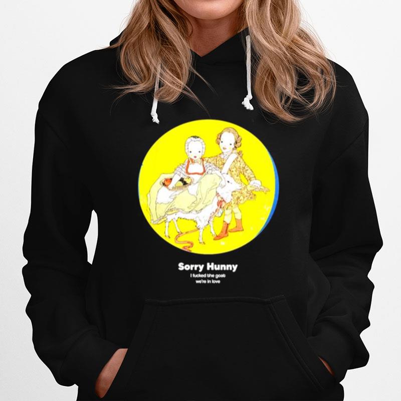 Sorry Hunney I Fucked The Goat Were In Love Hoodie