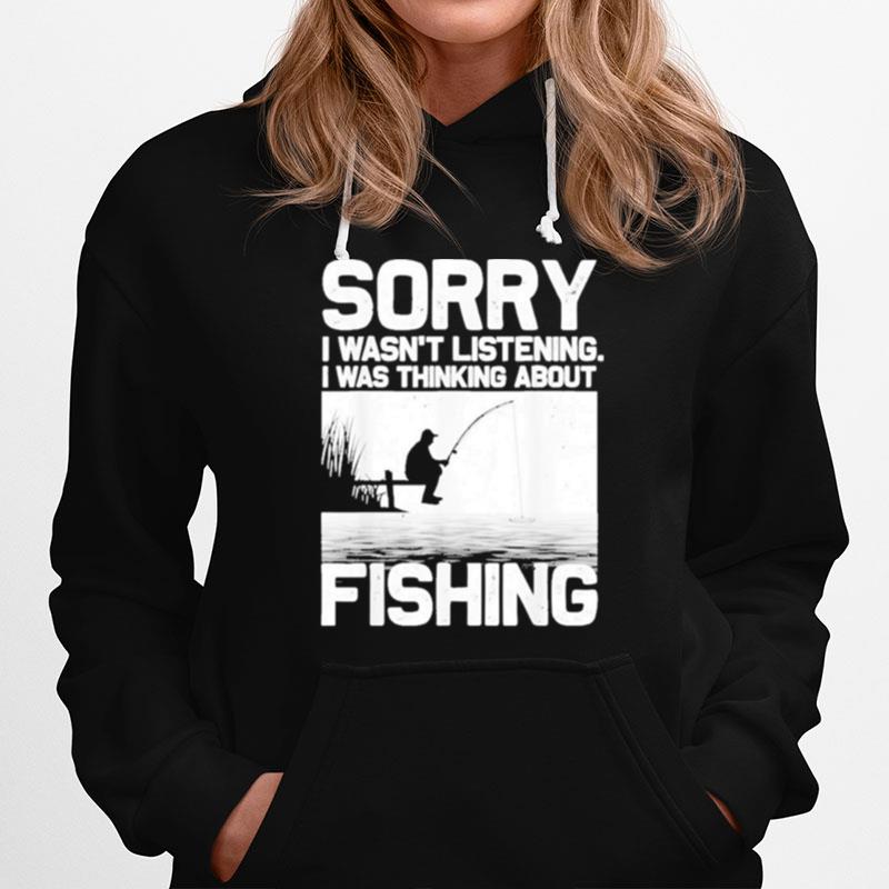 Sorry I Wasnt Listening Fishing Trout Bass Fisherman Vacation Funny Hoodie