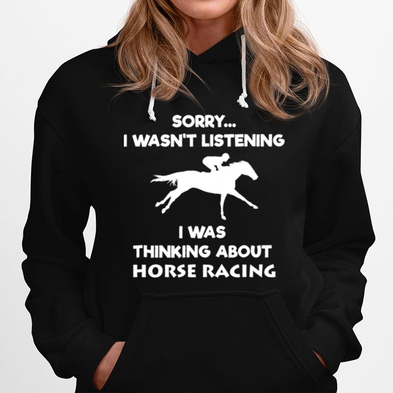 Sorry I Wasnt Listening I Was Thinking About Horse Racing Hoodie