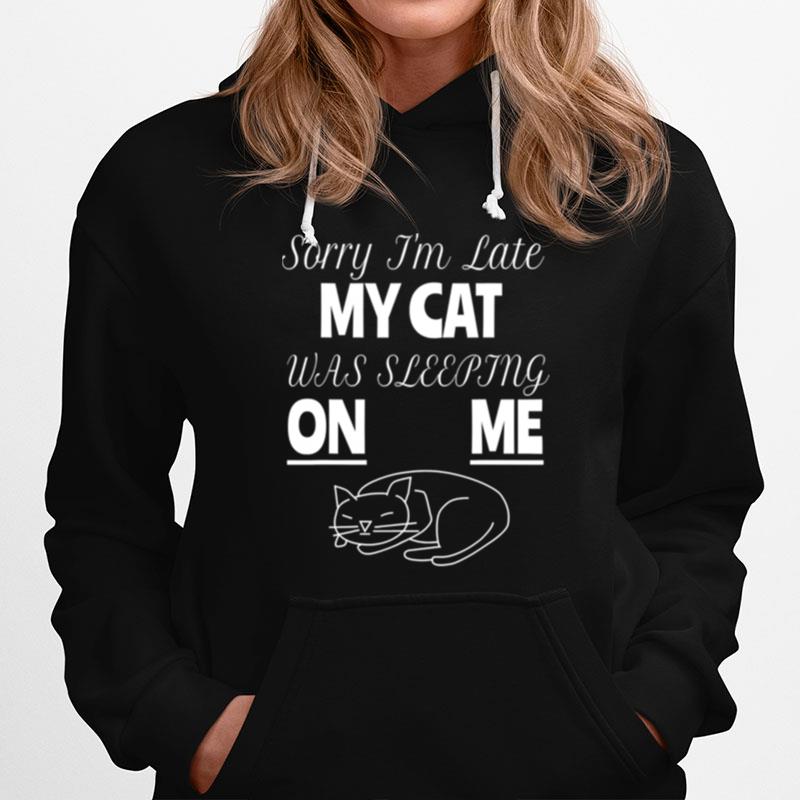 Sorry Im Late My Cat Was Sitting On Me For Cat Lover Hoodie