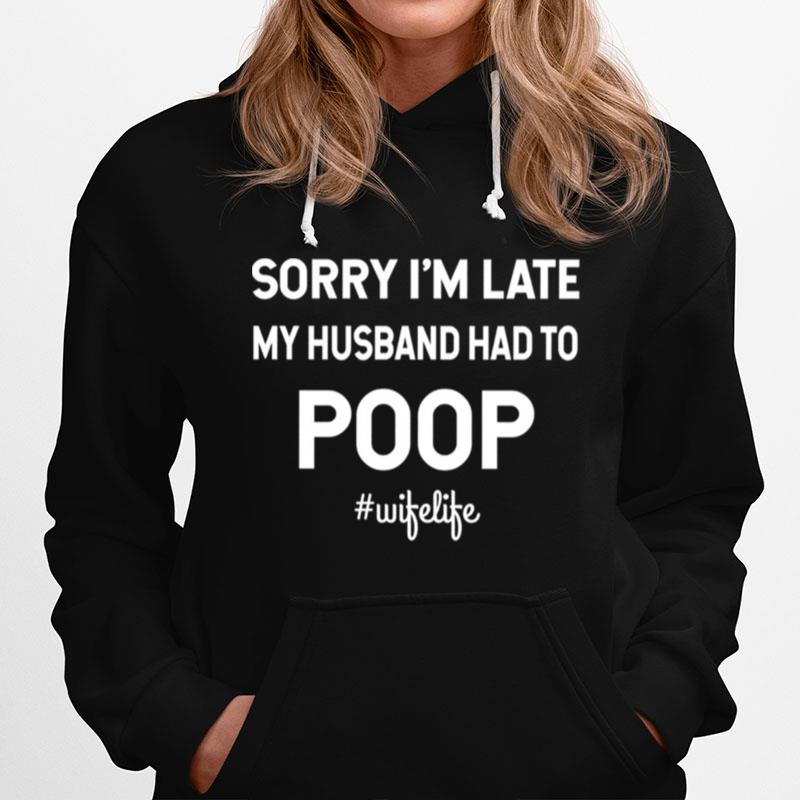 Sorry Im Late My Husband Had To Poop Wifelife Hoodie