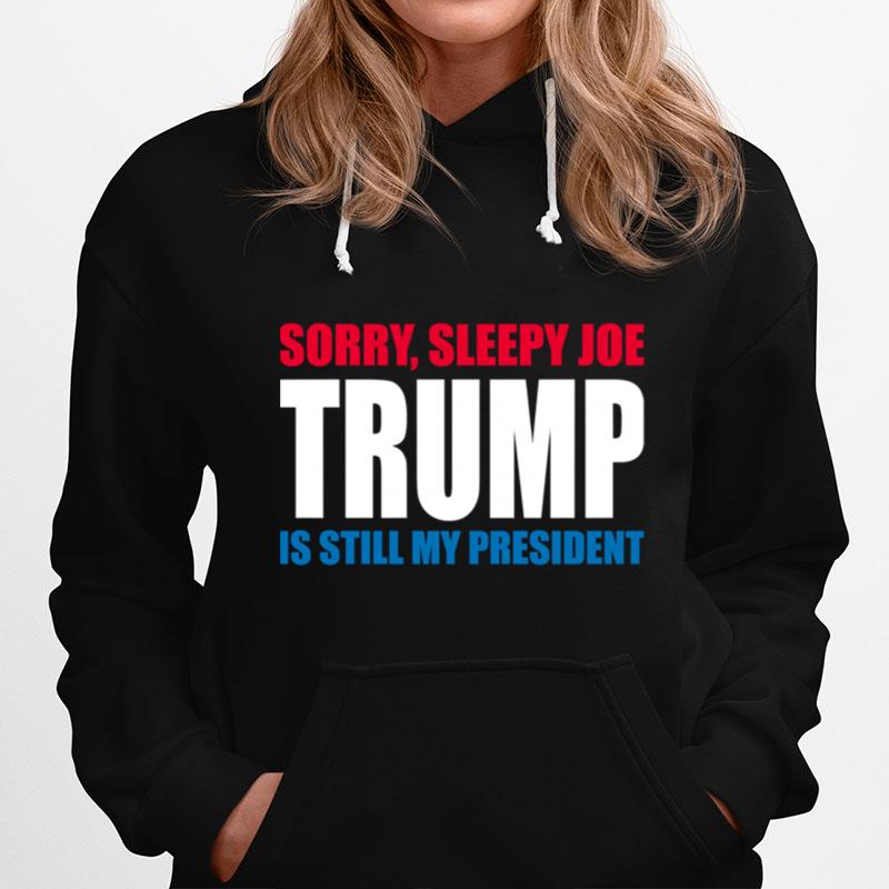 Sorry Sleepy Joe Trump Is Still My President Republican Vote Hoodie