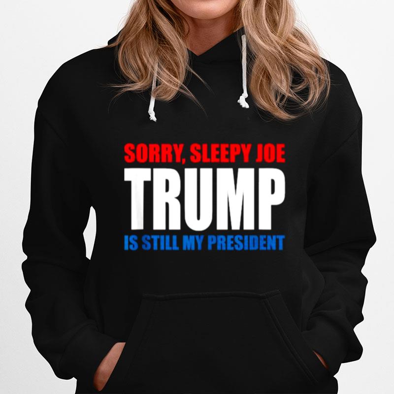 Sorry Sleepy Joe Trump Is Still My President Republican Hoodie