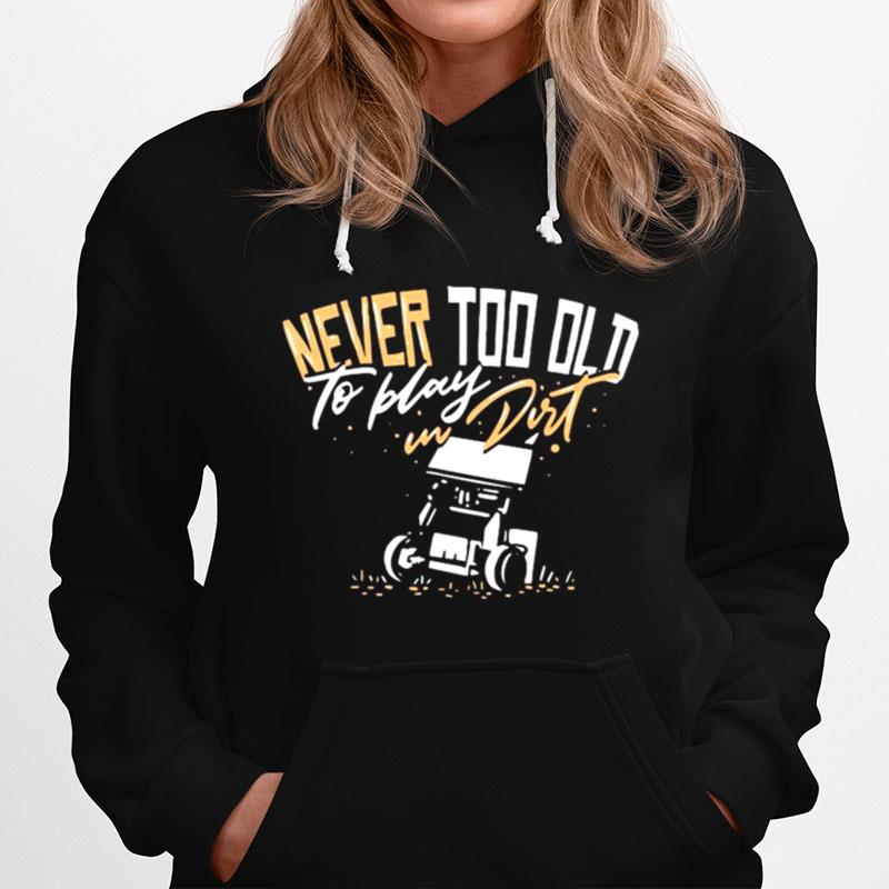 Sprint Car Racing Never Too Old To Play In Dirt Hoodie