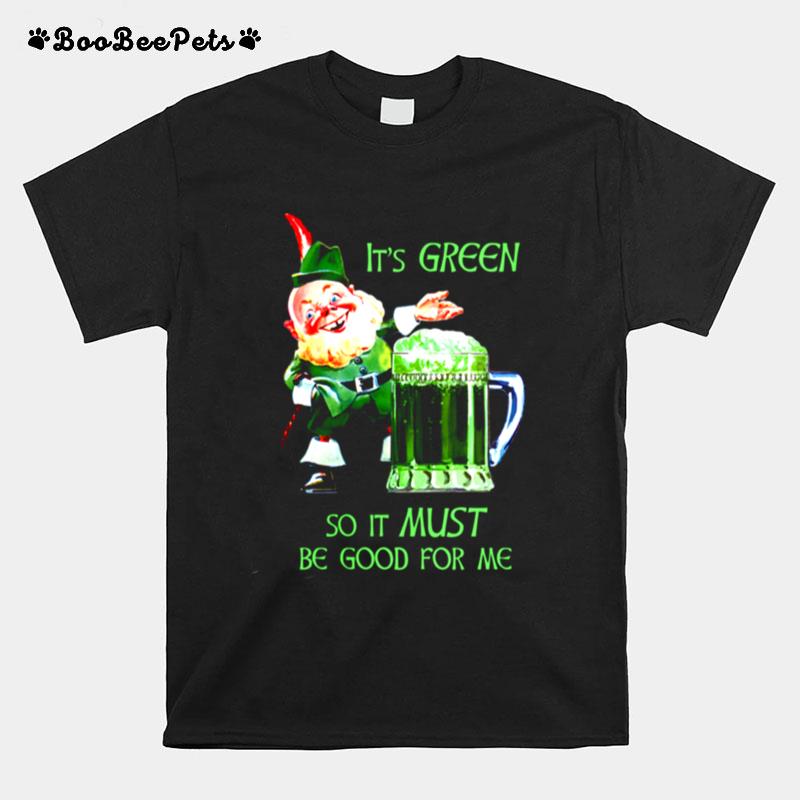 St. Patricks Day Its Green So It Must Be Good For Me T-Shirt