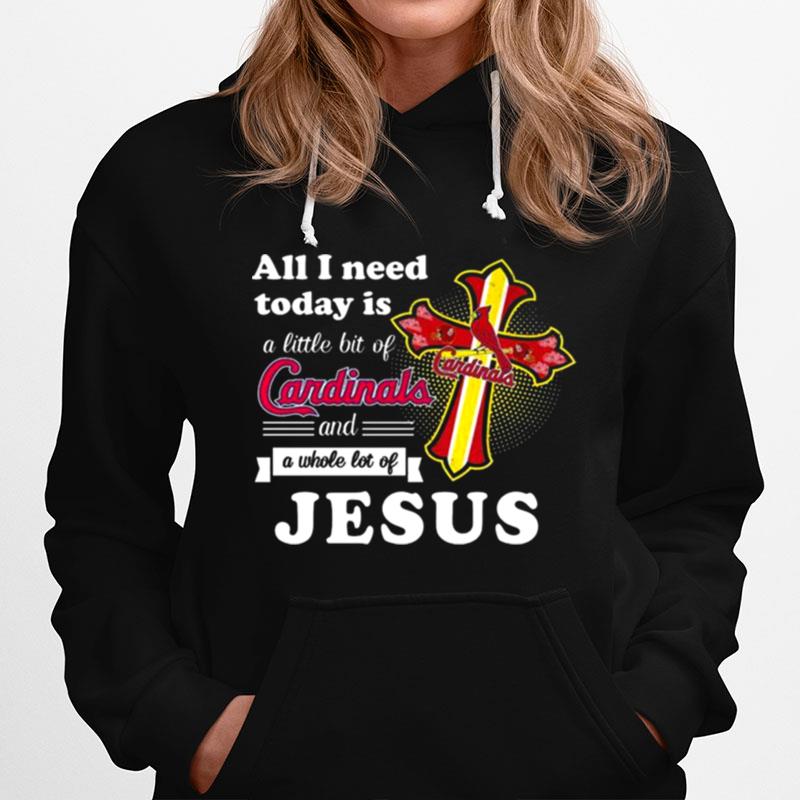 St Louis Cardinals All I Need Today Is A Little Bit Of Cardinals And A Whole Lot Of Jesus Hoodie