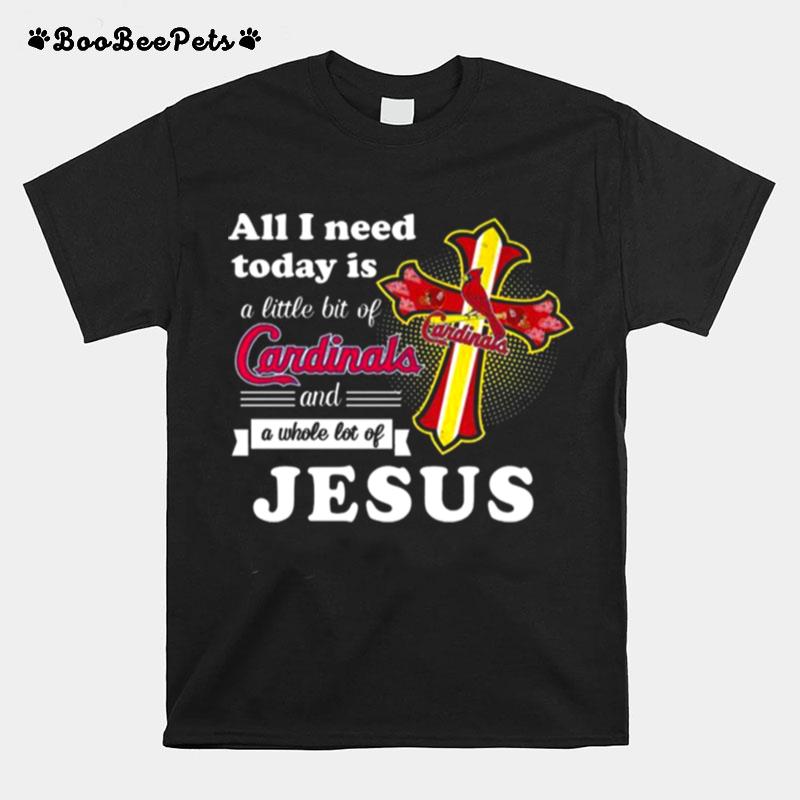 St Louis Cardinals All I Need Today Is A Little Bit Of Cardinals And A Whole Lot Of Jesus T-Shirt