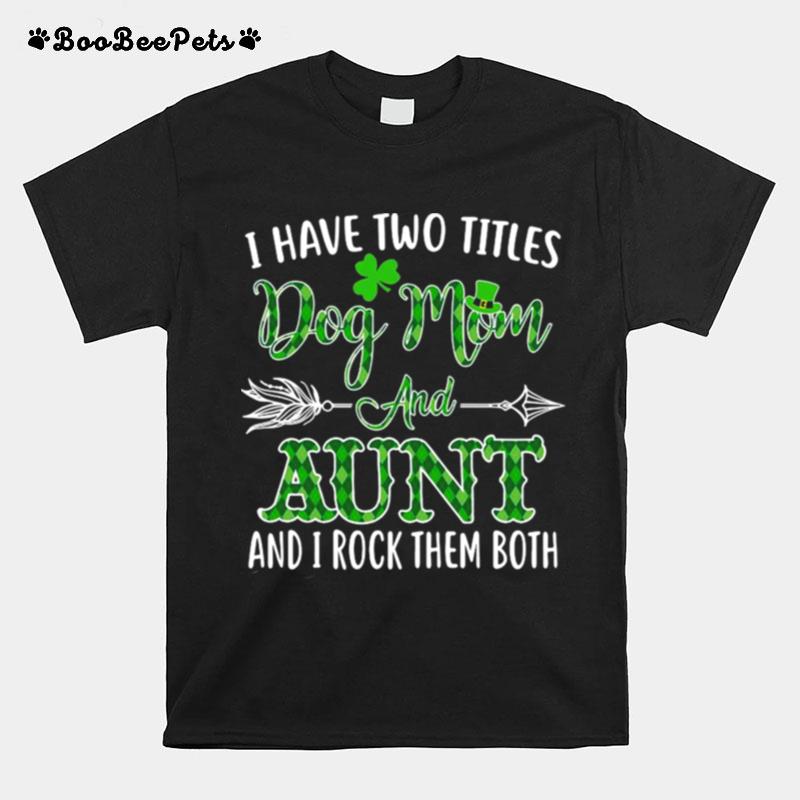 St Patricks Day I Have Two Titles Dog Mom And Aunt And I Rock Them Both T-Shirt