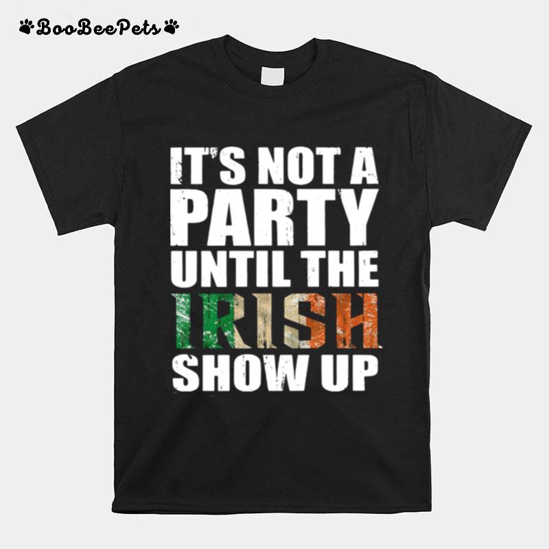 St Patricks Day Its Not A Party Until The Irish Show Up T-Shirt