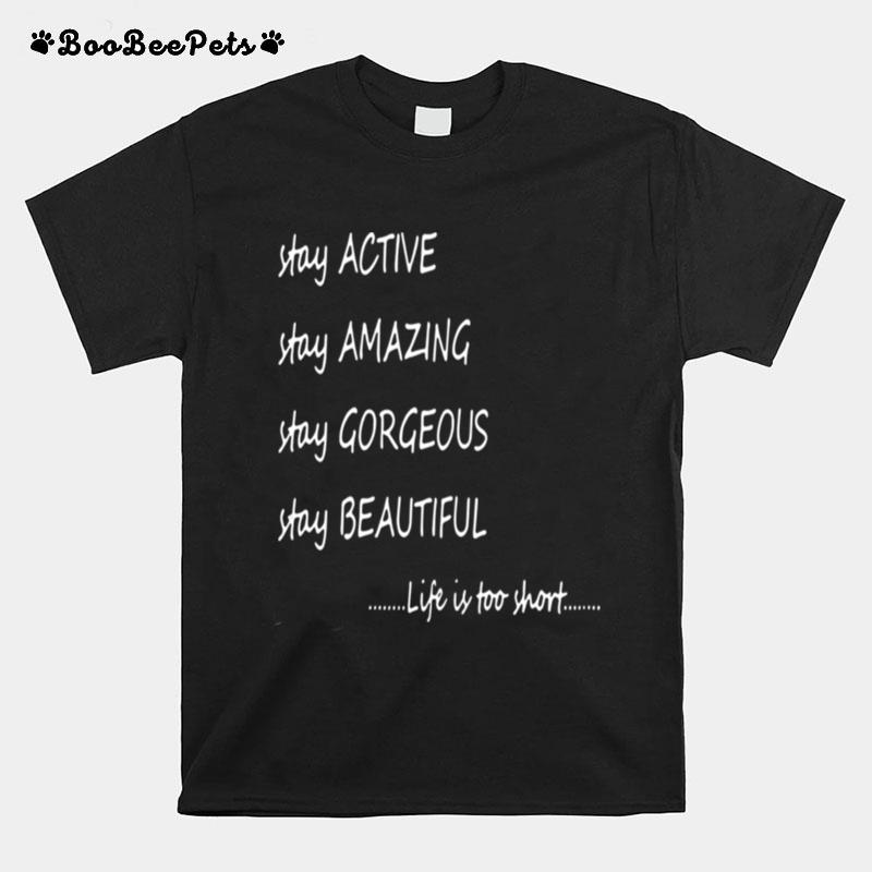 Stay Active Stay Amazing Stay Gorgeous Stay Beautiful Life Is Too Short T-Shirt