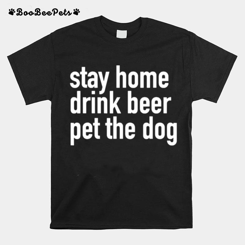 Stay Home Drink Beer Pet The Dog T-Shirt