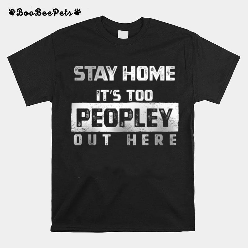 Stay Home Its Too Peopley Out Here T-Shirt