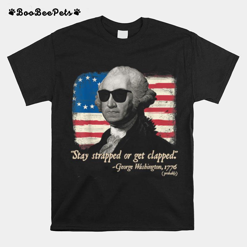 Stay Strapped Or Get Clapped George Washington 2Nd Amendment T-Shirt
