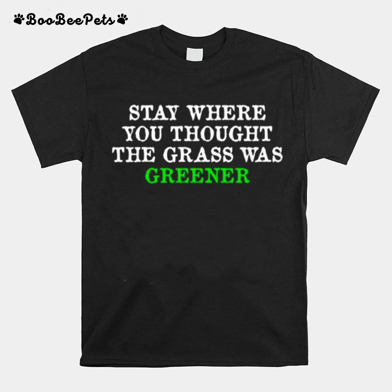 Stay Where You Thought The Grass Was Greener T-Shirt