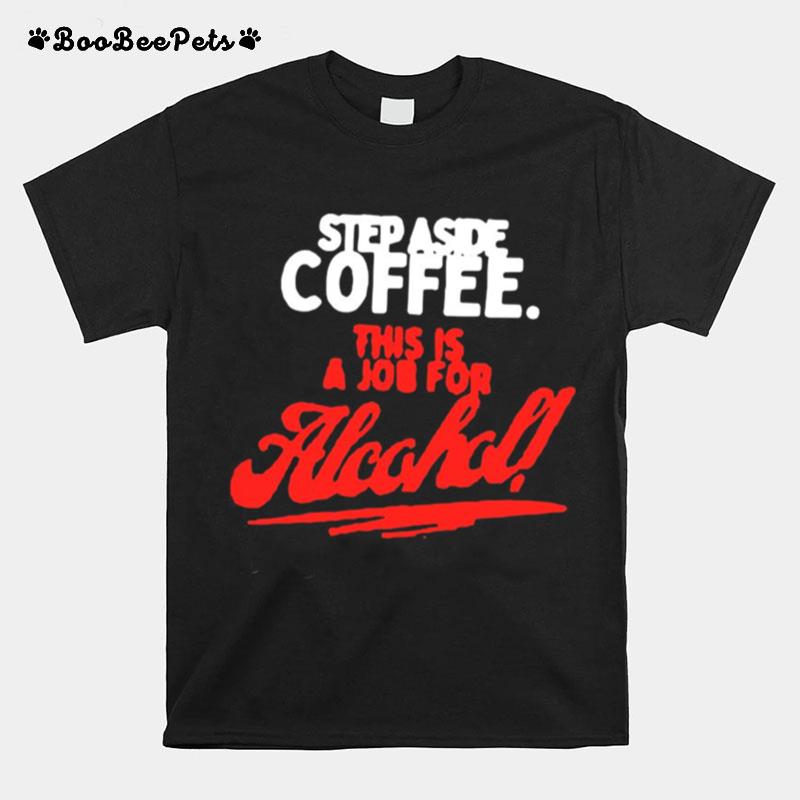 Step Aside Coffee This Is A Job For Alcohol T-Shirt