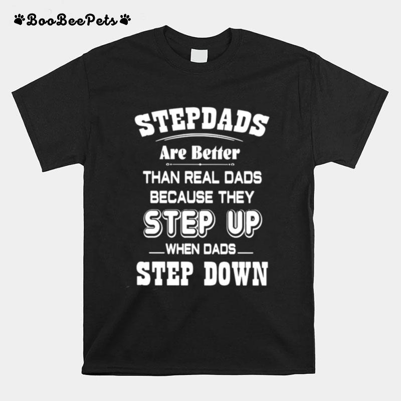 Stepdads Are Better Than Real Dads Because They Step Up When Dads Step Down T-Shirt