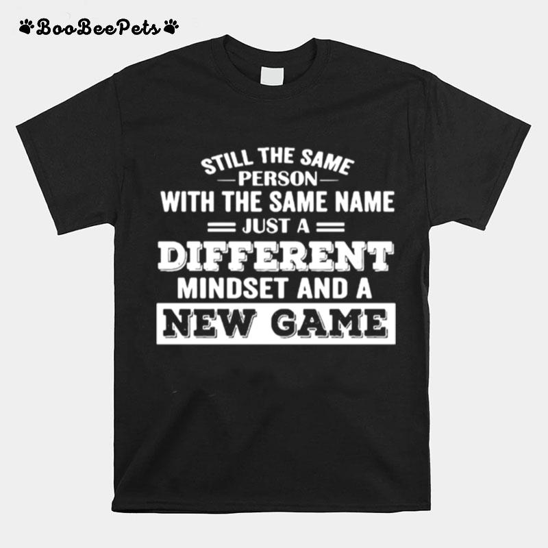 Still The Same Person With The Same Name Just A Different Mindset And A New Game T-Shirt