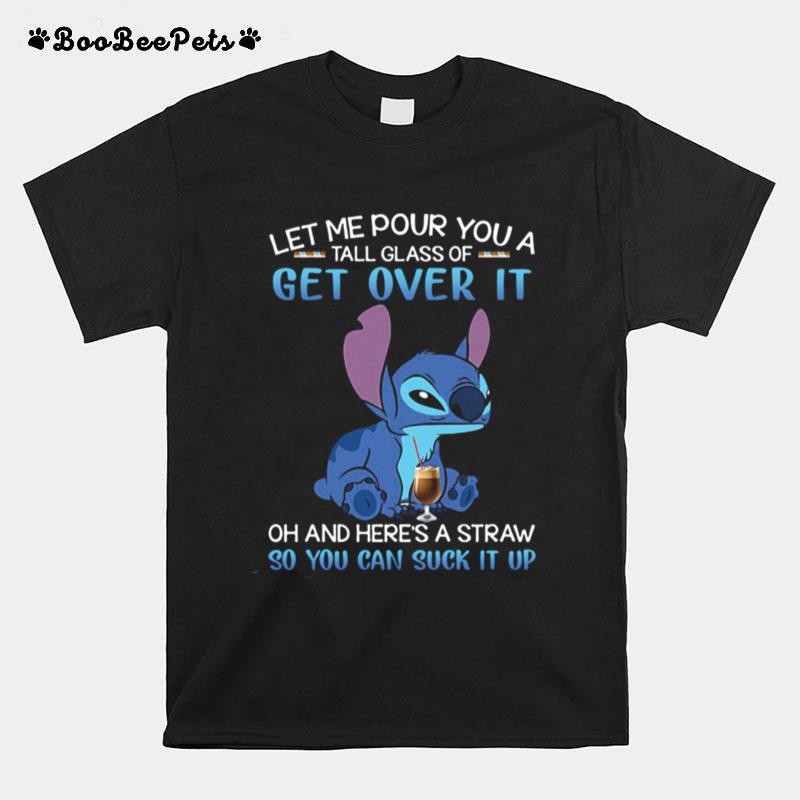 Stitch Let Me Pour You A Tall Glass Of Get Over It Oh And Heres A Straw So You Can Suck It Up T-Shirt