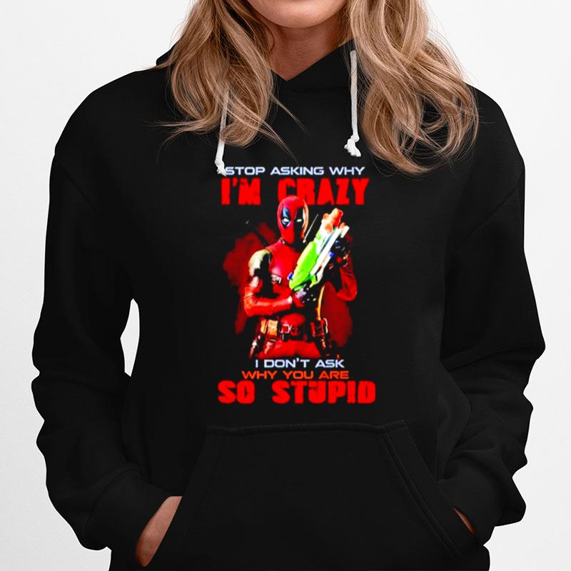 Stop Asking Why Im Crazy I Dont Ask Why You Are So Stupid Deadpool Hoodie