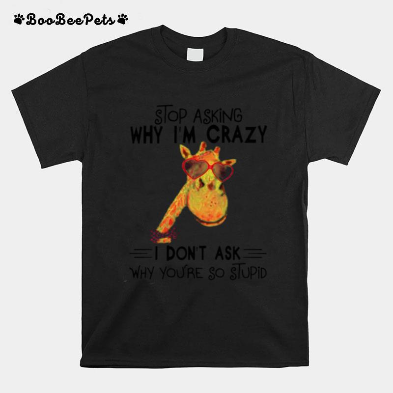 Stop Asking Why Im Crazy I Dont Ask Why Youre So Stupid T-Shirt