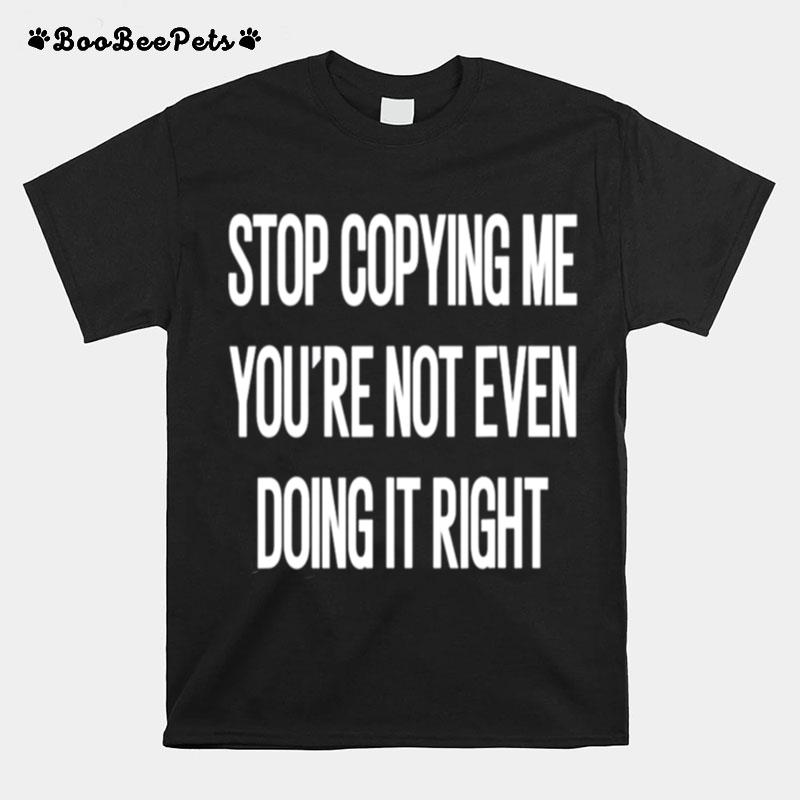 Stop Copying Me Youre Not Even Doing It Right Unisex T-Shirt