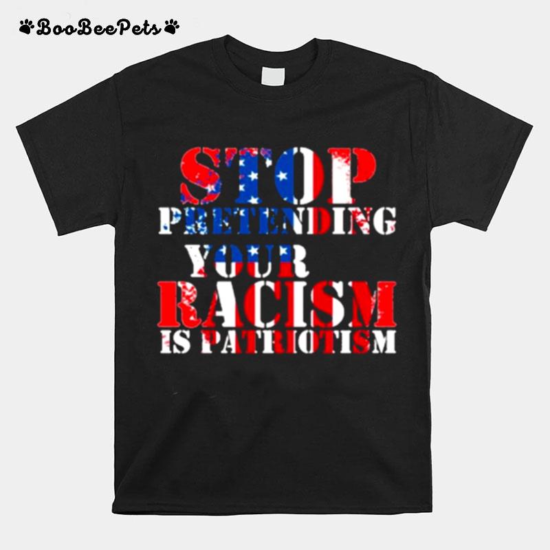 Stop Pretending Your Racism Is Patriotism American T-Shirt